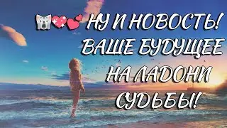 🙀💖💕 НУ И НОВОСТЬ! ВАШЕ БУДУЩЕЕ НА ЛАДОНИ СУДЬБЫ!