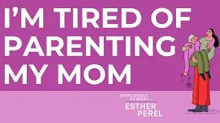 I'm Tired of Parenting My Mom: Where Should We Begin? With Esther Perel