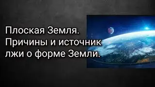 Плоская Земля. Причины и источник лжи о форме Земли.
