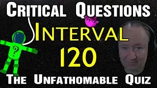Critical Questions - Interval 120 of 9001 - The Unfathomable Quiz