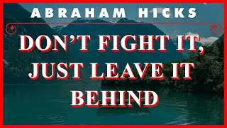 Abraham Hicks — Don T Fight It, Just Leave It Behind