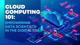 Cloud Computing 101: Empowering Data Scientists in the Digital Era