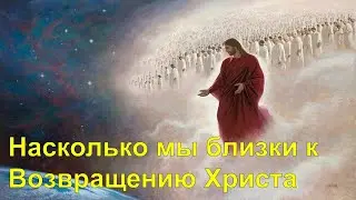 Насколько мы близки к Возвращению Христа? Последнее время.