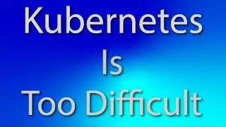 Kubernetes is just too Difficult?!