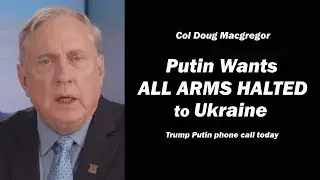 Col Doug Macgregor  Putin Wants All Arms Halted to Ukraine