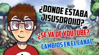 ¿Donde estaba JISUSDROIID? ¿Me voy de YouTube? Cambios IMPORTANTES en el CANAL!!!