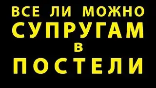 ВСЕ ЛИ МОЖНО СУПРУГАМ В ПОСТЕЛИ.