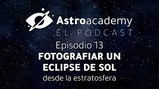 Astroacademy El podcast |Ep. 13| Fotografiar un eclipse de sol desde la estratosfera