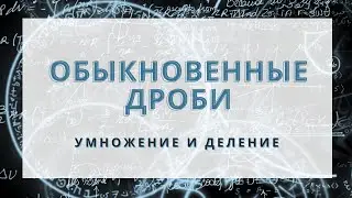 Обыкновенные дроби. Умножение и деление