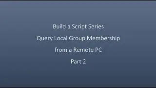 Build a Script Series Query Local Group Membership from a Remote PC Part 2