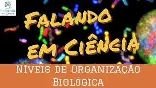 Níveis de Organização Biológica | Falando em Ciência #47