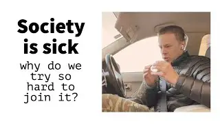 If society is sick, why do we try so hard to join it?
