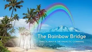 The Rainbow Bridge: Shasta, Maui & The Galactic Command
