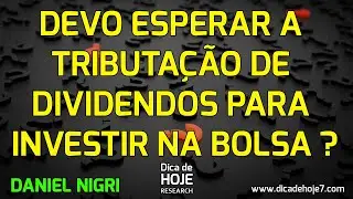 Dica de Hoje - Devo esperar a tributação de dividendos para investir na bolsa?