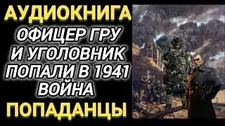 Аудиокнига ПОПАДАНЦЫ В ПРОШЛОЕ: ОФИЦЕР ГРУ И УГОЛОВНИК ПОПАЛИ В 1941 ВОЙНА