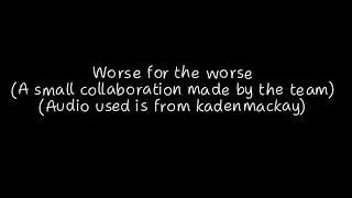 Worse for the worse///a small collaboration with friends/