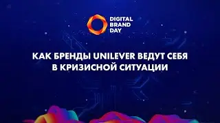 Как в период самоизоляции Unilever меняла коммуникации брендов в России и мире | Digital Brand Day