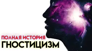 ПОЛНАЯ ИСТОРИЯ ГНОСТИЦИЗМА - Каждый искатель истины должен ЗНАТЬ это