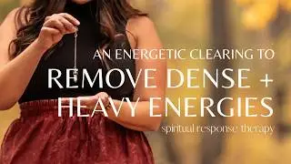 An Energetic Clearing to Remove Dense and Heavy Energies and Entities | Spiritual Response Therapy