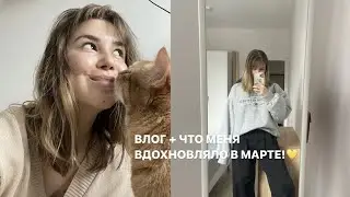 ВЛОГ + ЧТО МЕНЯ ВДОХНОВИЛО В МАРТЕ