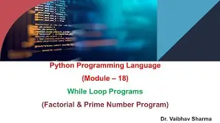 Python Programming Language(Module – 18) While Loop Programs(Factorial & Prime Number Program)