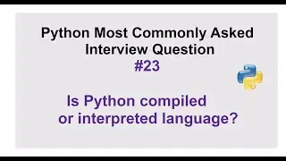 Python Interview Questions #23 - Is Python compiled or interpreted language? Explain.