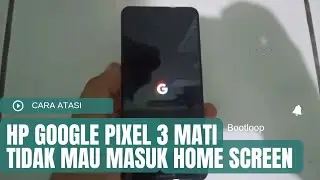 CARA ATASI HP GOOGLE PIXEL 3 SERING MATI MENTOK LOGO TIDAK BISA MASUK HOME SCREEN