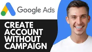 HOW TO CREATE GOOGLE ADS ACCOUNT WITHOUT CAMPAIGN (2026)