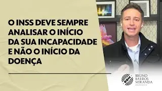 O INSS deve sempre analisar o início da sua incapacidade e não o início da doença