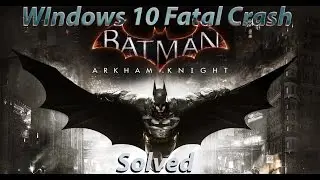 How to solve BATMAN Arkham Knight Windows 10 crash fatal error {Solved}