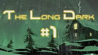 The Long Dark - #1 - Славное начало