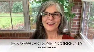 Housework Done Incorrectly By Flylady Kat #flyladykat