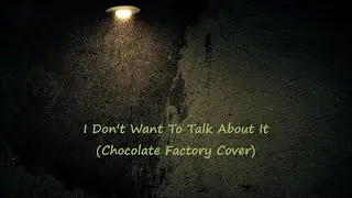 Chocolate Factory - I Don't Want To Talk About It (Cover /Lyrics)