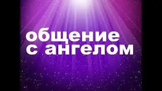 КАК ОБЩАТЬСЯ С АНГЕЛАМИ. Ченнелинг