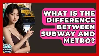 What Is The Difference Between Subway And Metro? - The Rail and Cruise Experts