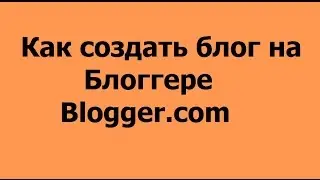 Как создать блог на Блоггере (Blogger.com)