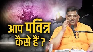 आप पवित्र कैसे हैं?  वैराग्य क्यों चाहिए?