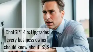 ChatGPT 4.o: The upgrades every business owner should know about! $$$