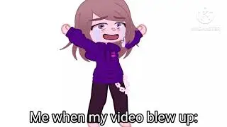 Me when my video blew up: