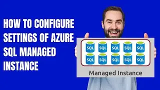 HOW TO CONFIGURE SETTINGS OF AZURE SQL MANAGED INSTANCE