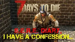 I have a confession... | S.E.R.E. Diary 1 | 7 Days to Die Alpha 21