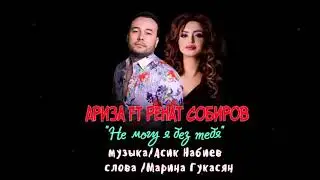 АРИЗА ft  РЕНАТ   СОБИРОВ     “ Не Могу я  Без Тебя “ автор Марина Гукасян