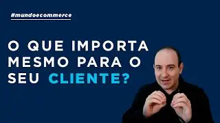 O que importa mesmo para o meu cliente?