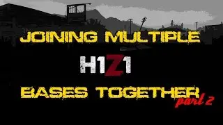 JOINING MULTIPLE BASES TOGETHER - H1Z1 - part 2