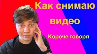 как я делаю видео. Короче говоря