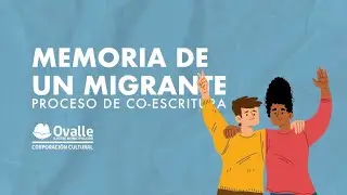 MEMORIA DE UN MIGRANTE | Proceso de Co-Escritura