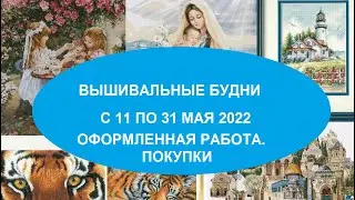 ВЫШИВАЛЬНЫЕ БУДНИ С 11 МАЯ ПО 31 МАЯ 2022. ОФОРМЛЕННАЯ РАБОТА. ПОКУПКИ. ПЛАНЫ НА ЛЕТО.