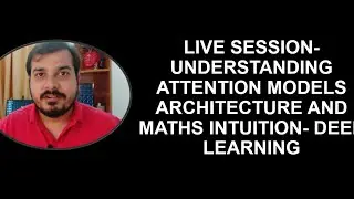 Live Session- Understanding Attention Models Architecture And Maths Intuition- Deep Learning