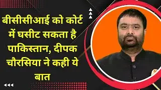 बीसीसीआई को कोर्ट में घसीट सकता है पाकिस्तान, दीपक चौरसिया ने कही ये बात
