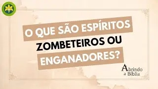 O QUE SÃO ESPÍRITOS ZOMBETEIROS OU ENGANADORES?